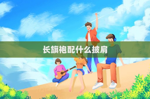 长旗袍配什么披肩  第1张