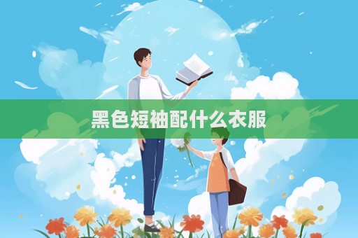 黑色短袖配什么衣服  第1张