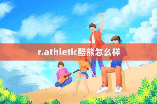 r.athletic酷熊怎么样  第1张
