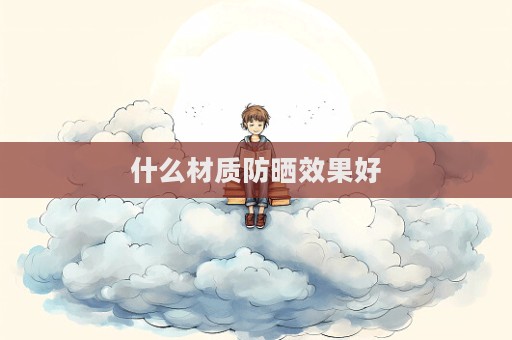 什么材质防晒效果好  第1张