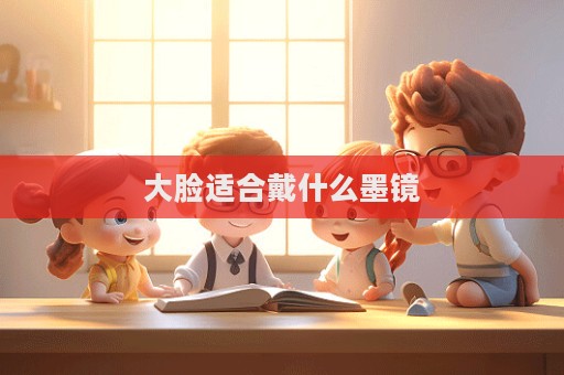 大脸适合戴什么墨镜  第1张