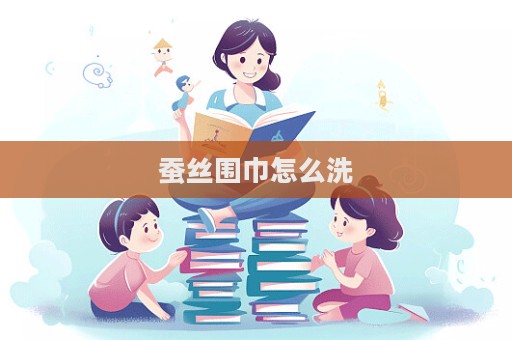 蚕丝围巾怎么洗