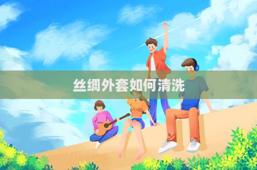 丝绸外套如何清洗  第1张