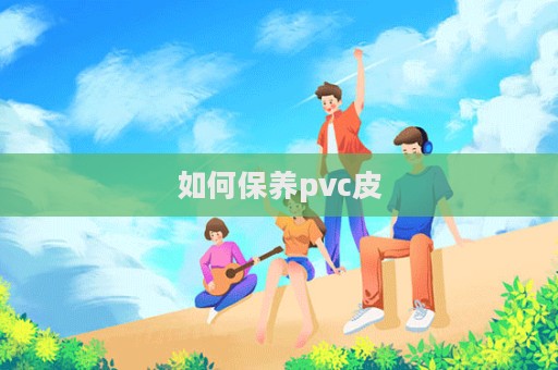 如何保养pvc皮