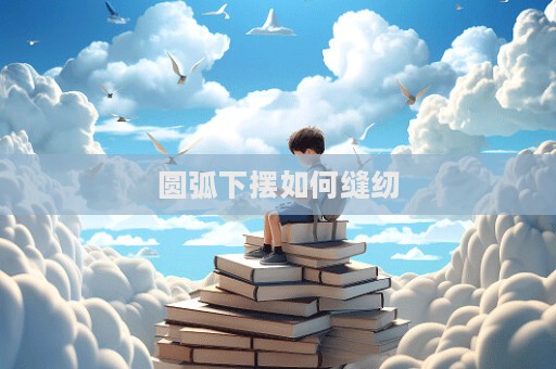 圆弧下摆如何缝纫