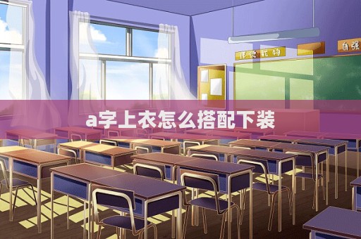 a字上衣怎么搭配下装  第1张