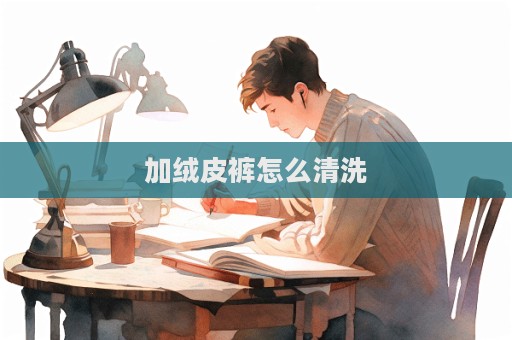 加绒皮裤怎么清洗