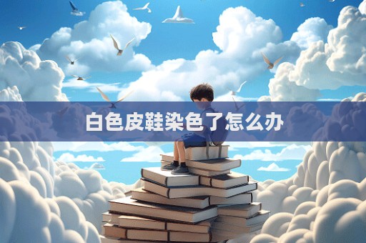 白色皮鞋染色了怎么办  第1张