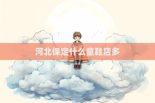 河北保定什么童鞋店多
