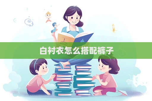 白衬衣怎么搭配裤子  第1张