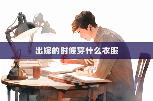 出嫁的时候穿什么衣服  第1张