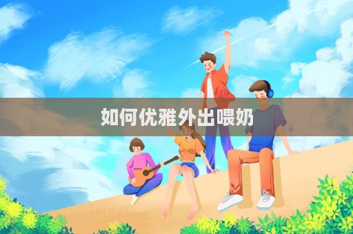 如何优雅外出喂奶