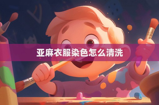 亚麻衣服染色怎么清洗  第1张
