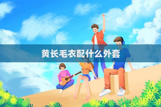 黄长毛衣配什么外套  第1张