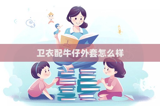 卫衣配牛仔外套怎么样  第1张