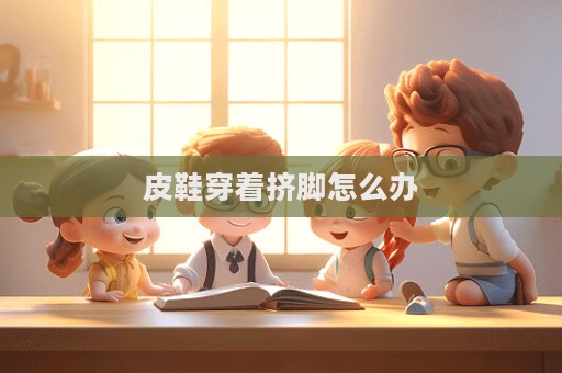 皮鞋穿着挤脚怎么办  第1张