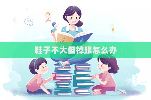 鞋子不大但掉跟怎么办  第1张