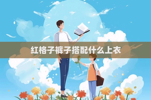 红格子裤子搭配什么上衣  第1张