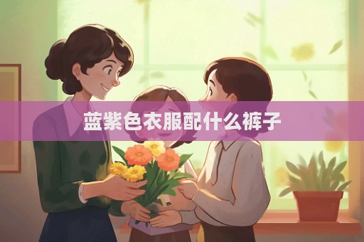 蓝紫色衣服配什么裤子  第1张