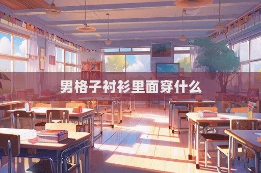 男格子衬衫里面穿什么  第1张