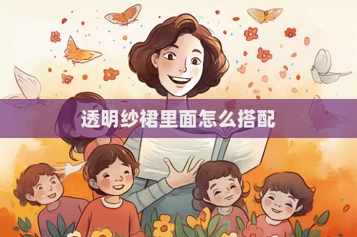 透明纱裙里面怎么搭配  第1张