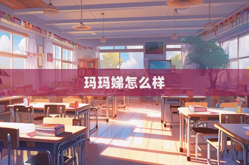 玛玛娣怎么样  第1张