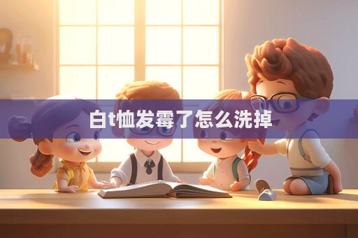白t恤发霉了怎么洗掉  第1张