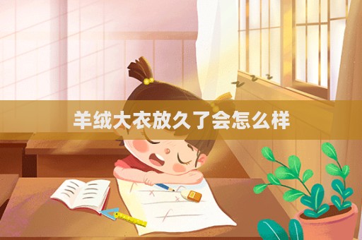 羊绒大衣放久了会怎么样  第1张
