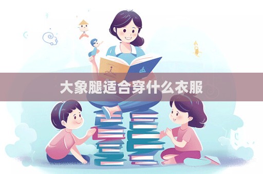 大象腿适合穿什么衣服  第1张