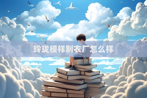 玲珑模样制衣厂怎么样  第1张