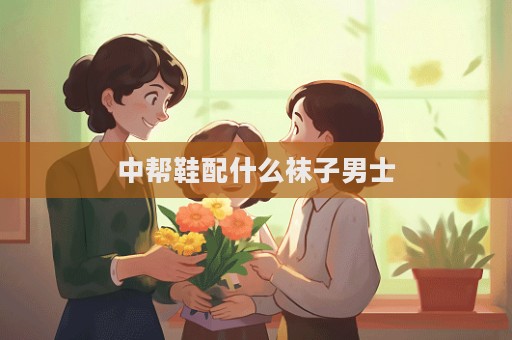 中帮鞋配什么袜子男士