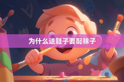 为什么送鞋子要配袜子