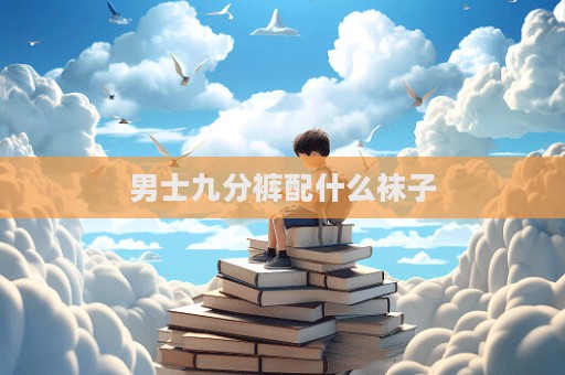 男士九分裤配什么袜子