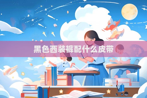 黑色西装裤配什么皮带