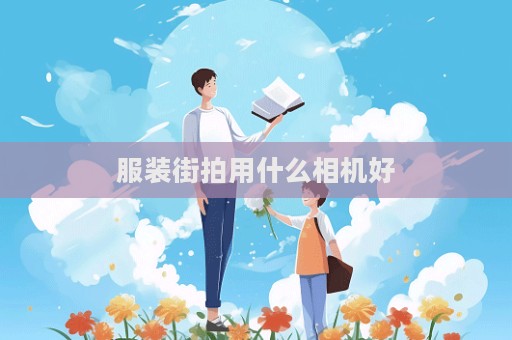 服装街拍用什么相机好
