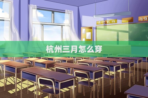 杭州三月怎么穿  第1张