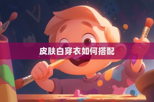 皮肤白穿衣如何搭配  第1张