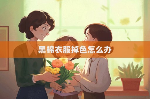 黑棉衣服掉色怎么办  第1张