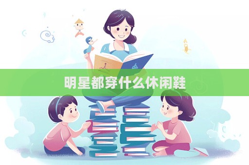 明星都穿什么休闲鞋