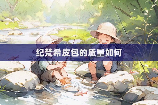 纪梵希皮包的质量如何  第1张