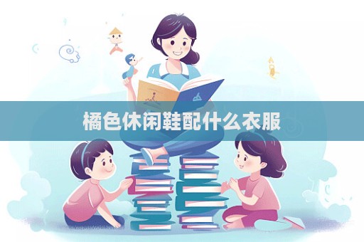 橘色休闲鞋配什么衣服