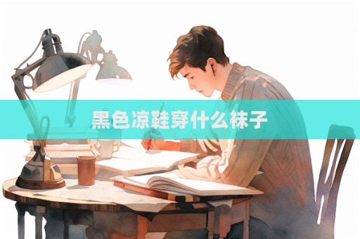 黑色凉鞋穿什么袜子