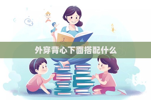 外穿背心下面搭配什么  第1张