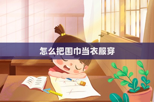 怎么把围巾当衣服穿  第1张