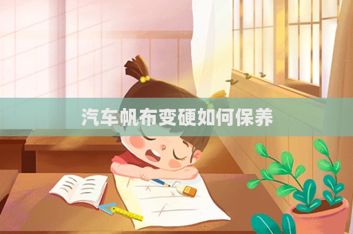 汽车帆布变硬如何保养