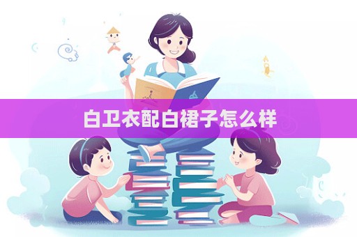 白卫衣配白裙子怎么样  第1张