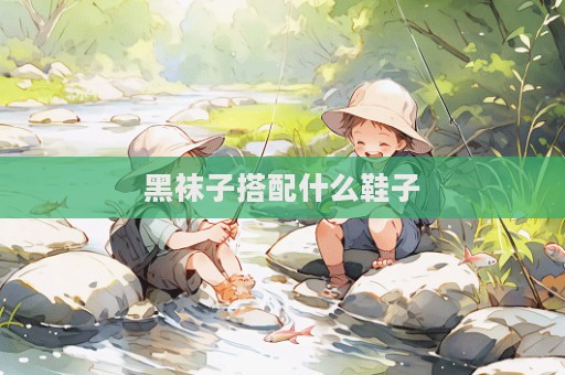 黑袜子搭配什么鞋子