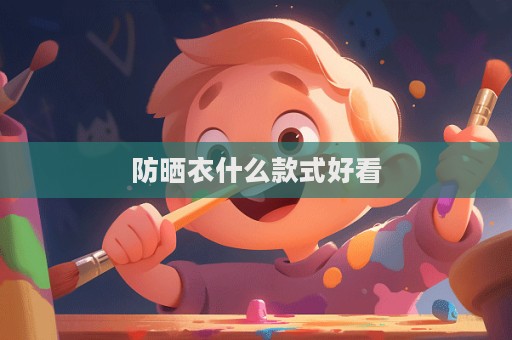 防晒衣什么款式好看  第1张