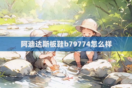 阿迪达斯板鞋b79774怎么样  第1张