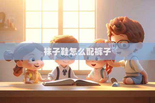 袜子鞋怎么配裤子